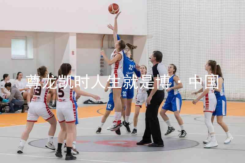尊龙凯时人生就是博·中国