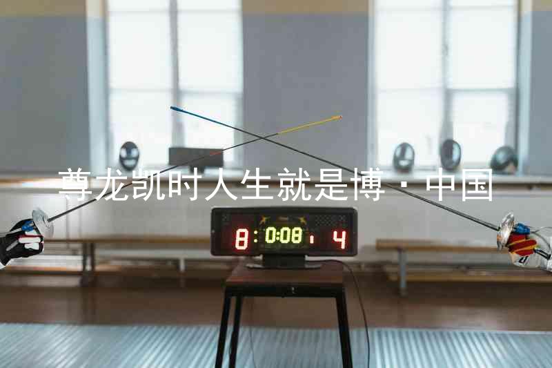 尊龙凯时人生就是博·中国